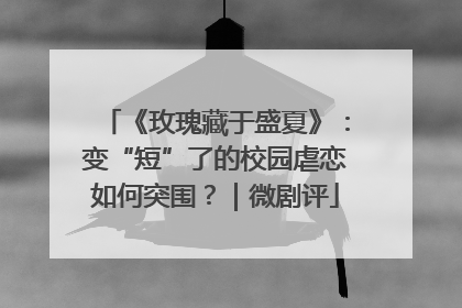 《玫瑰藏于盛夏》：变“短”了的校园虐恋如何突围？｜微剧评