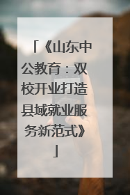《山东中公教育：双校开业打造县域就业服务新范式》