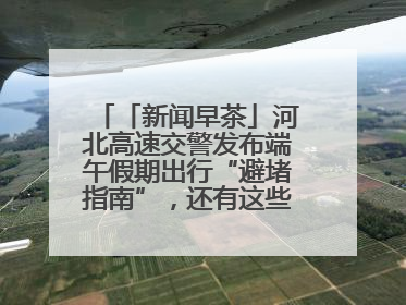 「新闻早茶」河北高速交警发布端午假期出行“避堵指南”，还有这些热点……