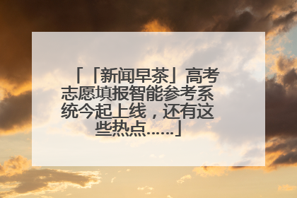 「新闻早茶」高考志愿填报智能参考系统今起上线，还有这些热点……