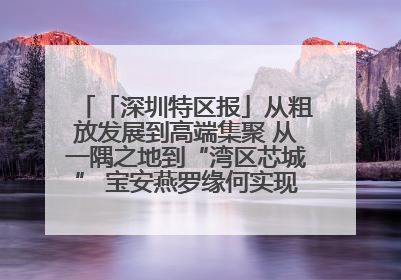「深圳特区报」从粗放发展到高端集聚 从一隅之地到“湾区芯城” 宝安燕罗缘何实现“战略突围”