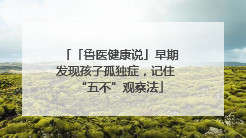 「鲁医健康说」早期发现孩子孤独症，记住“五不”观察法