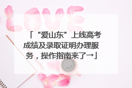 “爱山东”上线高考成绩及录取证明办理服务，操作指南来了→