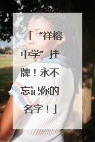 “祥榕中学”挂牌！永不忘记你的名字！
