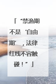 “禁渔期不是‘自由期’，法律红线不容触碰！”