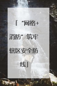 “网格+消防”筑牢辖区安全防线