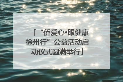 “侨爱心•眼健康徐州行”公益活动启动仪式圆满举行