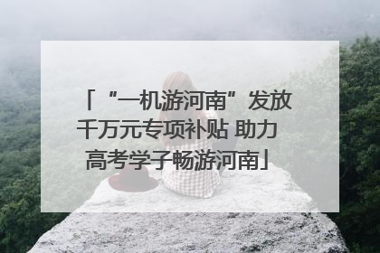 “一机游河南”发放千万元专项补贴 助力高考学子畅游河南