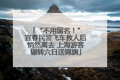 “不用留名！” 宜春民警飞车救人后悄然离去 上海游客辗转六日送锦旗