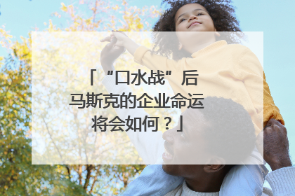 “口水战”后 马斯克的企业命运将会如何？