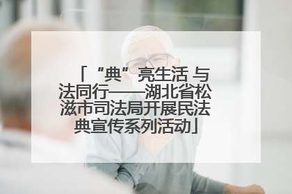 “典”亮生活 与法同行——湖北省松滋市司法局开展民法典宣传系列活动