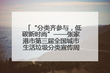 “分类齐参与，低碳新时尚”——张家港市第三届全国城市生活垃圾分类宣传周活动火热开展！