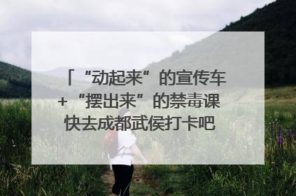 “动起来”的宣传车+“摆出来”的禁毒课 快去成都武侯打卡吧｜国际禁毒日