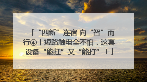 “四新”连宿 向“智”而行④丨短路触电全不怕，这套设备“能扛”又“能打”！