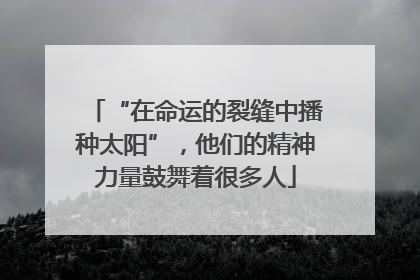“在命运的裂缝中播种太阳”，他们的精神力量鼓舞着很多人