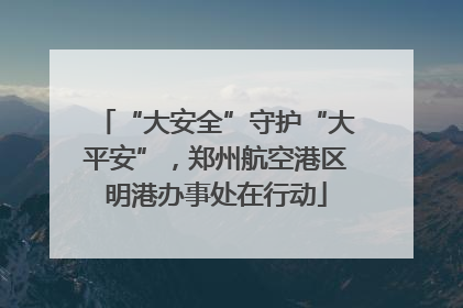 “大安全”守护“大平安”，郑州航空港区明港办事处在行动