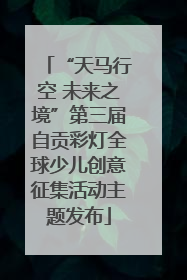 “天马行空 未来之境”第三届自贡彩灯全球少儿创意征集活动主题发布