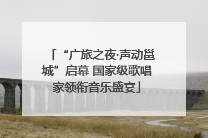 “广旅之夜·声动邕城”启幕 国家级歌唱家领衔音乐盛宴