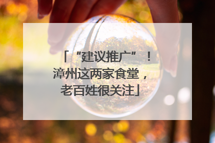 “建议推广”！漳州这两家食堂，老百姓很关注