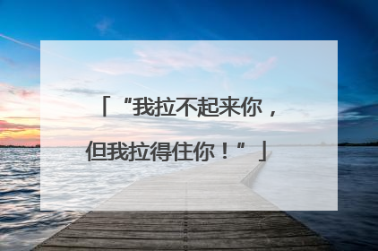 “我拉不起来你，但我拉得住你！”