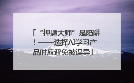 “押题大师”是陷阱！——选择AI学习产品时应避免被误导