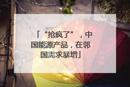 “抢疯了”，中国能源产品，在邻国需求暴增