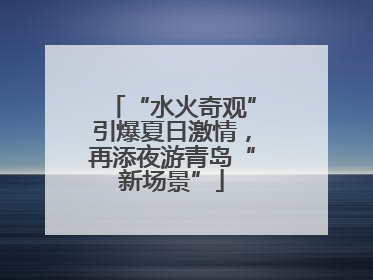 “水火奇观”引爆夏日激情，再添夜游青岛“新场景”