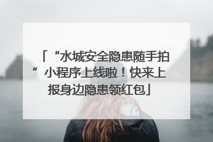 “水城安全隐患随手拍”小程序上线啦！快来上报身边隐患领红包