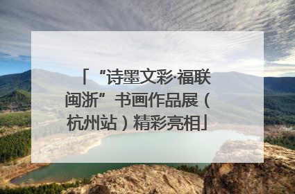“诗墨文彩·福联闽浙”书画作品展（杭州站）精彩亮相
