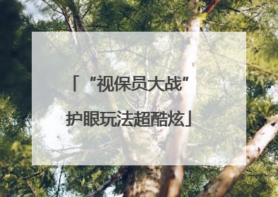“视保员大战” 护眼玩法超酷炫