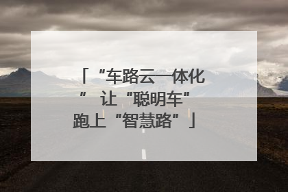 “车路云一体化” 让“聪明车”跑上“智慧路”