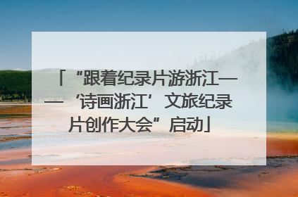 “跟着纪录片游浙江——‘诗画浙江’文旅纪录片创作大会”启动