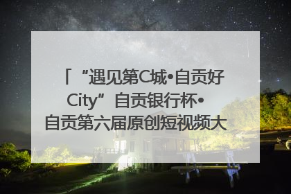 “遇见第C城•自贡好City”自贡银行杯•自贡第六届原创短视频大赛获奖名单出炉｜美好生活有“盐”味