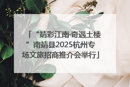 “靖彩江南·奇遇土楼”南靖县2025杭州专场文旅招商推介会举行