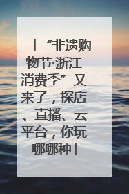 “非遗购物节·浙江消费季”又来了，探店、直播、云平台，你玩哪哪种