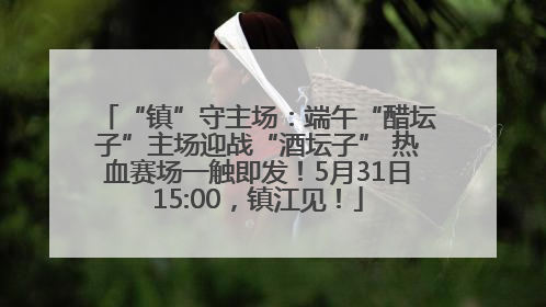 “镇”守主场：端午“醋坛子”主场迎战“酒坛子” 热血赛场一触即发！5月31日15:00，镇江见！