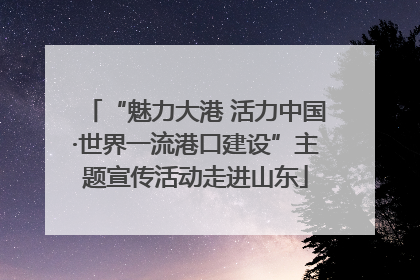“魅力大港 活力中国·世界一流港口建设”主题宣传活动走进山东
