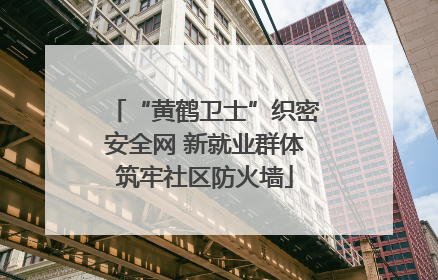 “黄鹤卫士”织密安全网 新就业群体筑牢社区防火墙