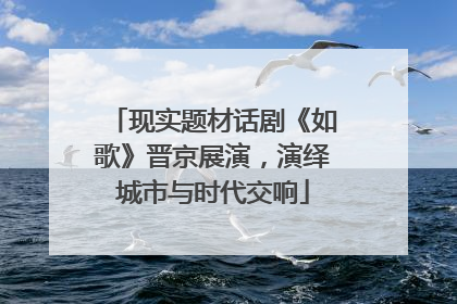 现实题材话剧《如歌》晋京展演，演绎城市与时代交响