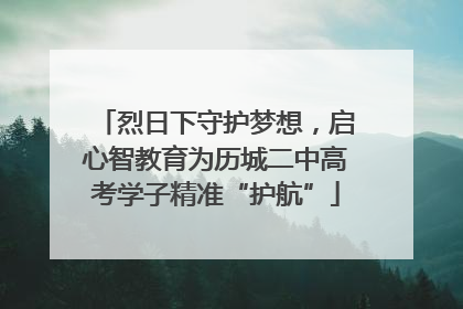 烈日下守护梦想，启心智教育为历城二中高考学子精准“护航”