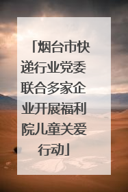 烟台市快递行业党委联合多家企业开展福利院儿童关爱行动