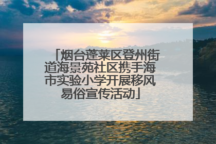 烟台蓬莱区登州街道海景苑社区携手海市实验小学开展移风易俗宣传活动