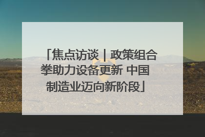 焦点访谈｜政策组合拳助力设备更新 中国制造业迈向新阶段
