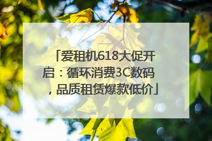 爱租机618大促开启：循环消费3C数码，品质租赁爆款低价