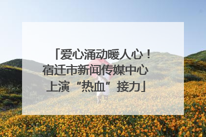 爱心涌动暖人心！宿迁市新闻传媒中心上演“热血”接力