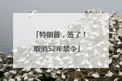 特朗普，签了！取消52年禁令