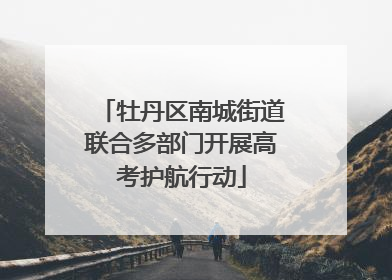 牡丹区南城街道联合多部门开展高考护航行动