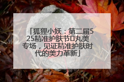 狐狸小妖：第二届525精准护肤节✖丸美专场，见证精准护肤时代的美力革新