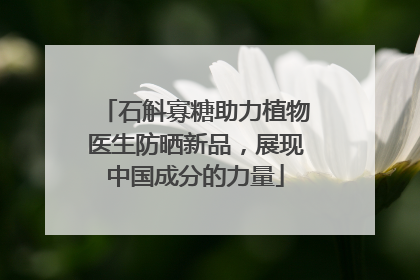 石斛寡糖助力植物医生防晒新品，展现中国成分的力量