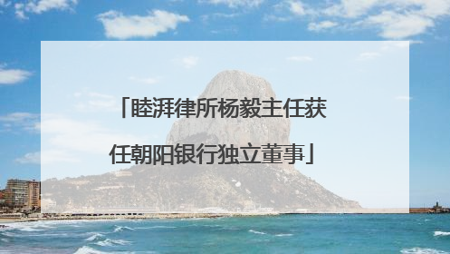 睦湃律所杨毅主任获任朝阳银行独立董事